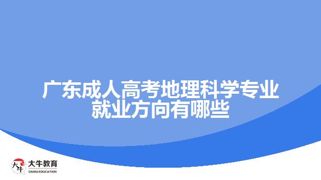 廣東成人高考地理科學(xué)專(zhuān)業(yè)就業(yè)方向有哪些