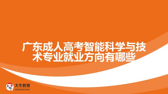 廣東成人高考智能科學(xué)與技術(shù)專(zhuān)業(yè)就業(yè)方向有哪些