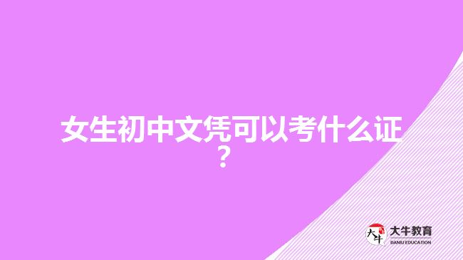 女生初中文憑可以考什么證？