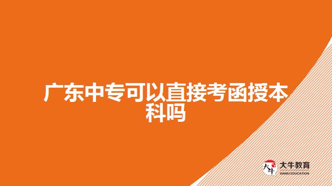 廣東中專可以直接考函授本科嗎