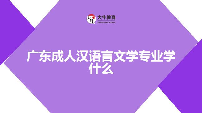 廣東成人漢語(yǔ)言文學(xué)專業(yè)學(xué)什么