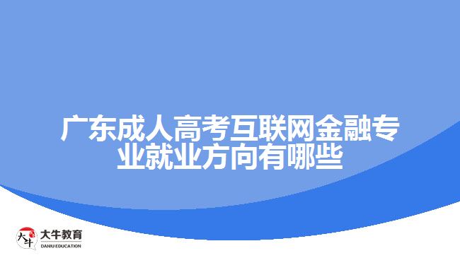 廣東成人高考互聯(lián)網(wǎng)金融專(zhuān)業(yè)就業(yè)方向有哪些