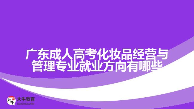 廣東成人高考化妝品經(jīng)營(yíng)與管理專(zhuān)業(yè)就業(yè)方向有哪些