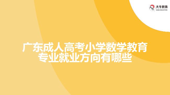 廣東成人高考小學(xué)數(shù)學(xué)教育專業(yè)就業(yè)方向有哪些