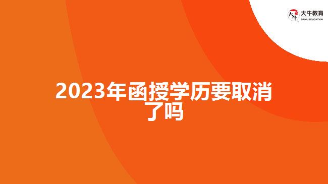 2023年函授學歷要取消了嗎