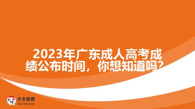 2023年廣東成人高考成績(jī)公布時(shí)間，你想知道嗎？