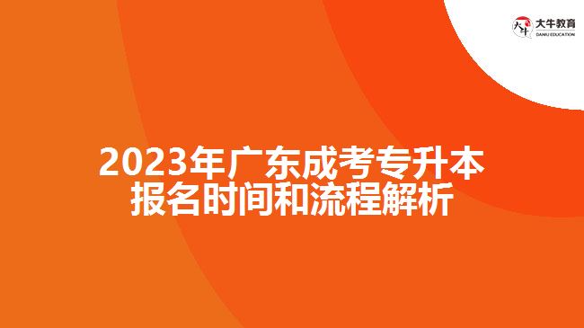 2023年廣東成考專升本報(bào)名時(shí)間和流程解析｜大牛教育