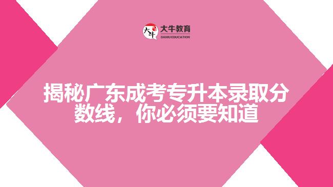 揭秘廣東成考專升本錄取分?jǐn)?shù)線，你必須要知道的大秘密！