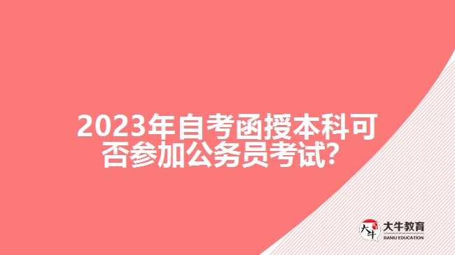 2023年自考函授本科可否參加公務(wù)員考試？