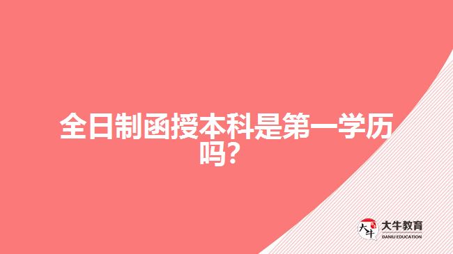 全日制函授本科是第一學(xué)歷嗎？