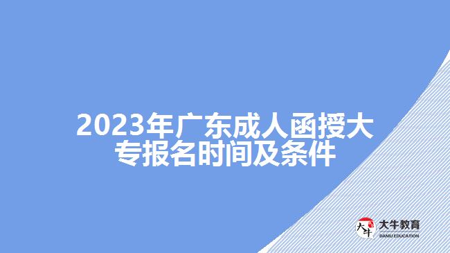 2023年廣東成人函授大專報名時間及條件