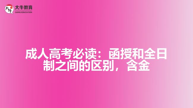 成人高考必讀：函授和全日制之間的區(qū)別，含金量到底誰更高？