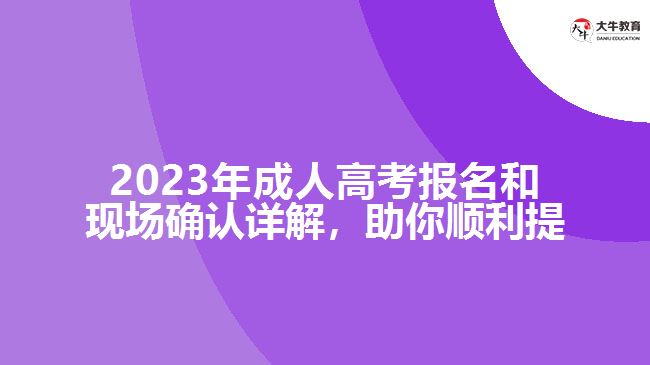 2023年成人高考報名和現場確認詳解，助你順利提升學歷！