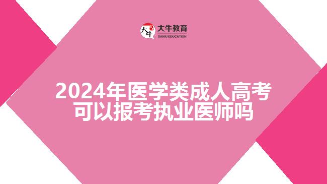 2024年醫(yī)學(xué)類成人高考可以報考執(zhí)業(yè)醫(yī)師嗎