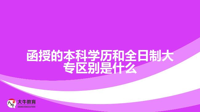 函授的本科學(xué)歷和全日制大專區(qū)別是什么