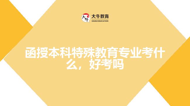 函授本科特殊教育專業(yè)考什么，好考嗎