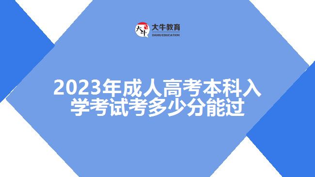 2023年成人高考本科入學(xué)考試考多少分能過(guò)