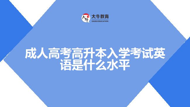 成人高考高升本入學(xué)考試英語(yǔ)是什么水平