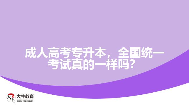 成人高考專升本，全國統(tǒng)一考試真的一樣嗎？