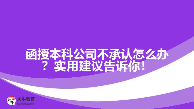 函授本科公司不承認怎么辦？實用建議告訴你！