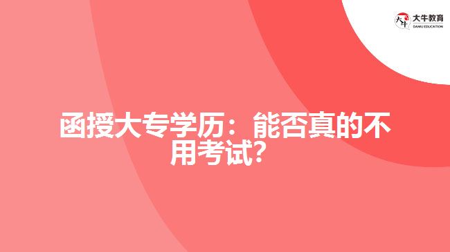 函授大專學(xué)歷：能否真的不用考試？