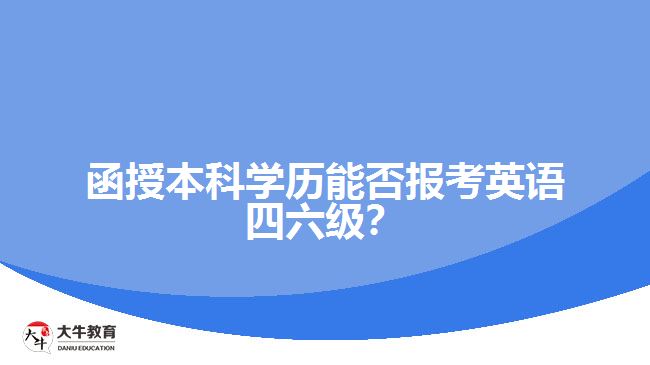 函授本科學(xué)歷能否報(bào)考英語(yǔ)四六級(jí)？解析報(bào)名限制與條件！