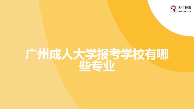 廣州成人大學報考學校有哪些專業(yè)