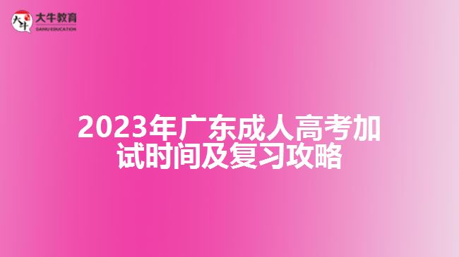 2023年廣東成人高考加試時間及復(fù)習(xí)攻略