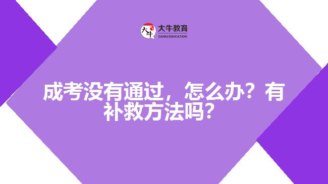 成考沒(méi)有通過(guò)，怎么辦？有補(bǔ)救方法嗎？