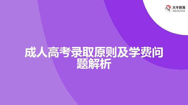 成人高考錄取原則及學(xué)費(fèi)問題解析