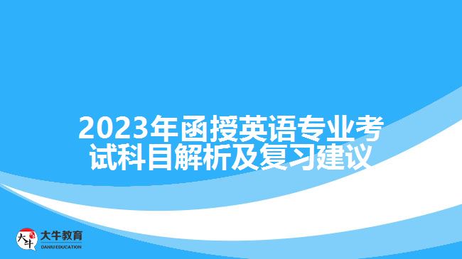 2023年函授英語(yǔ)專業(yè)考試科目解析及復(fù)習(xí)建議