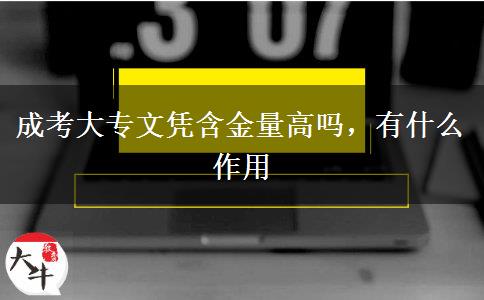 成考大專文憑含金量高嗎，有什么作用