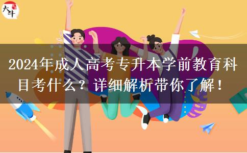 2024年成人高考專升本學(xué)前教育科目考什么？詳細(xì)解析帶你了解！