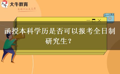 函授本科學(xué)歷是否可以報考全日制研究生？