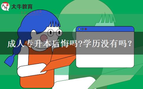 成人專升本后悔嗎?學(xué)歷沒有嗎？