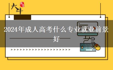 2024年成人高考什么專業(yè)就業(yè)前景好