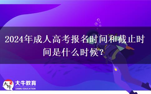 2024年成人高考報名時間和截止時間是什么時候？