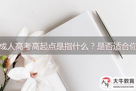 成人高考高起點(diǎn)是指什么？是否適合你