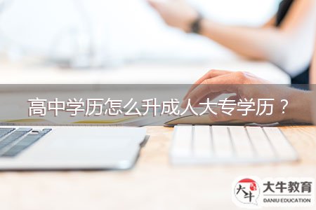 高中學歷怎么升成人大專學歷？