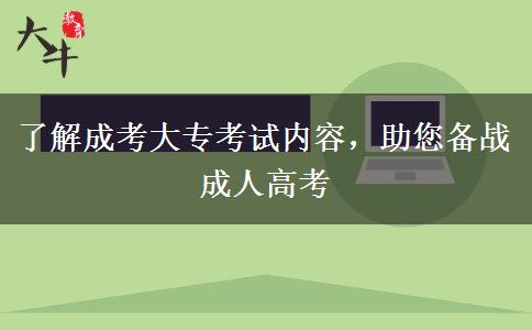 了解成考大?？荚噧?nèi)容，助您備戰(zhàn)成人高考