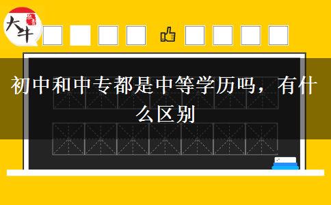 初中和中專都是中等學(xué)歷嗎，有什么區(qū)別