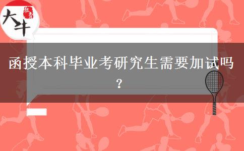 函授本科畢業(yè)考研究生需要加試嗎？