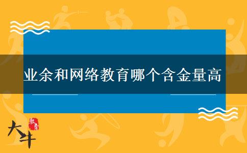 業(yè)余和網(wǎng)絡(luò)教育哪個(gè)含金量高