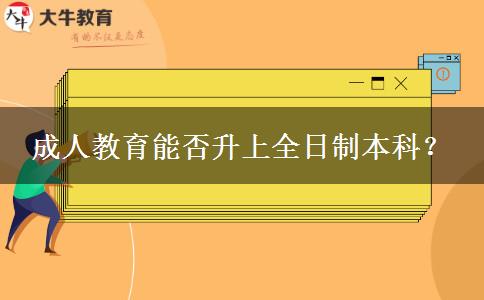 成人教育能否升上全日制本科？