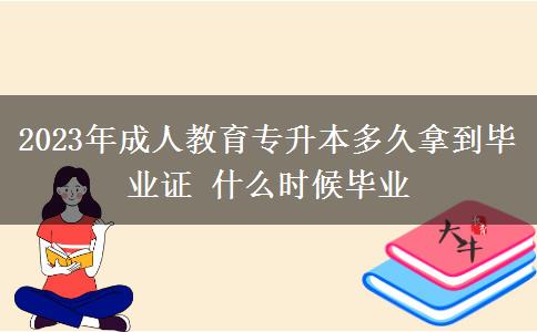 2023年成人教育專升本多久拿到畢業(yè)證 什么時(shí)候畢業(yè)