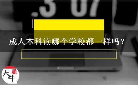 成人本科讀哪個(gè)學(xué)校都一樣嗎？