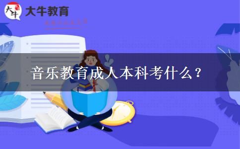 音樂教育成人本科考什么？