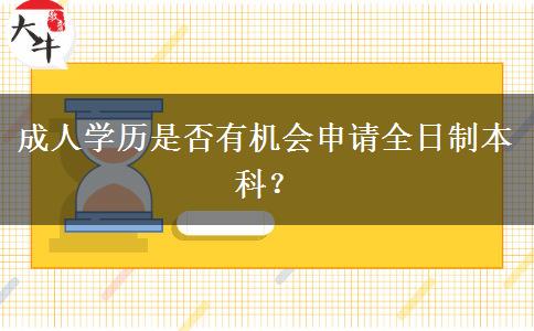 成人學(xué)歷是否有機(jī)會(huì)申請(qǐng)全日制本科？