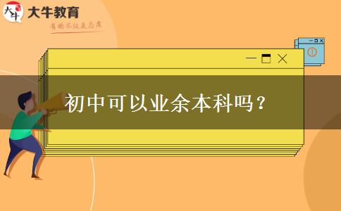 初中可以業(yè)余本科嗎？