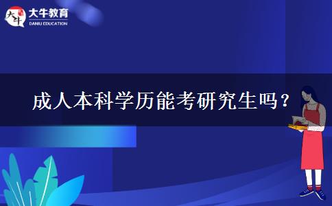 成人本科學(xué)歷能考研究生嗎？